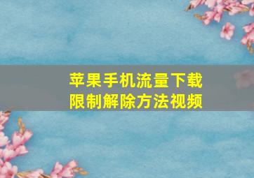 苹果手机流量下载限制解除方法视频