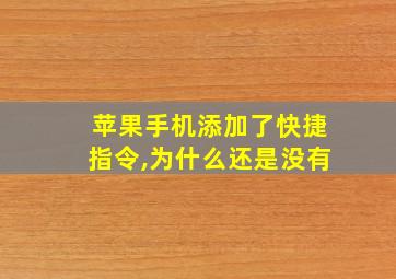 苹果手机添加了快捷指令,为什么还是没有