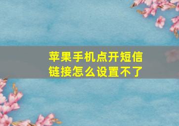 苹果手机点开短信链接怎么设置不了