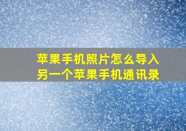 苹果手机照片怎么导入另一个苹果手机通讯录