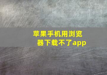 苹果手机用浏览器下载不了app