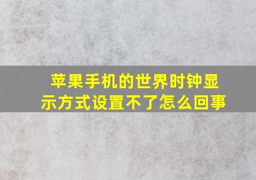 苹果手机的世界时钟显示方式设置不了怎么回事