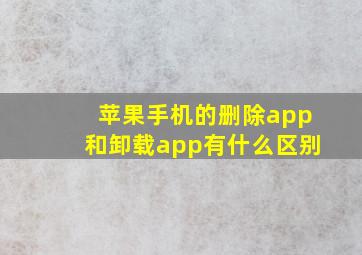 苹果手机的删除app和卸载app有什么区别