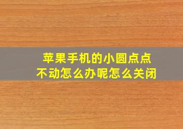 苹果手机的小圆点点不动怎么办呢怎么关闭