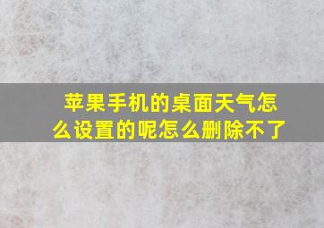 苹果手机的桌面天气怎么设置的呢怎么删除不了