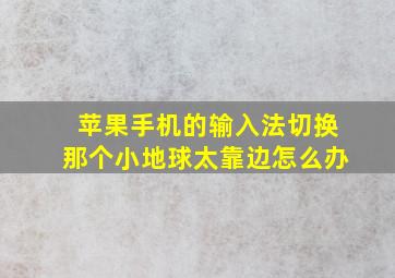 苹果手机的输入法切换那个小地球太靠边怎么办