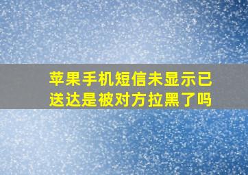 苹果手机短信未显示已送达是被对方拉黑了吗