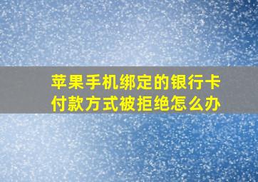 苹果手机绑定的银行卡付款方式被拒绝怎么办