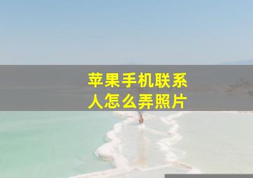 苹果手机联系人怎么弄照片