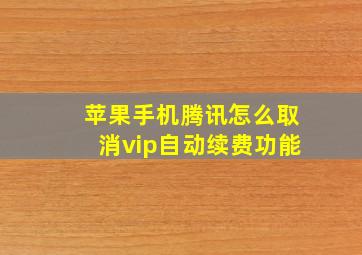 苹果手机腾讯怎么取消vip自动续费功能