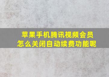 苹果手机腾讯视频会员怎么关闭自动续费功能呢