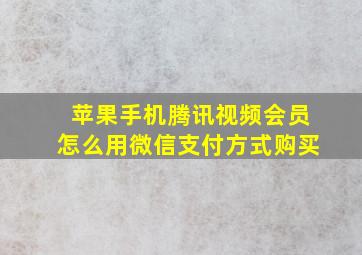 苹果手机腾讯视频会员怎么用微信支付方式购买