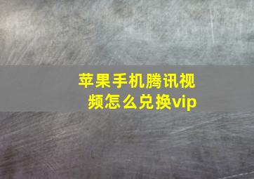 苹果手机腾讯视频怎么兑换vip