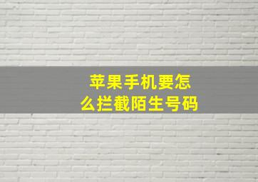 苹果手机要怎么拦截陌生号码