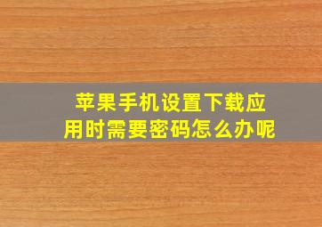 苹果手机设置下载应用时需要密码怎么办呢