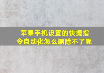 苹果手机设置的快捷指令自动化怎么删除不了呢