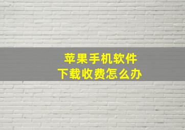 苹果手机软件下载收费怎么办