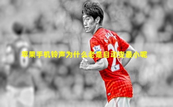 苹果手机铃声为什么老是自动变最小呢