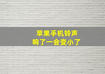 苹果手机铃声响了一会变小了