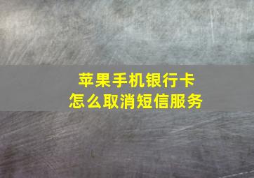 苹果手机银行卡怎么取消短信服务