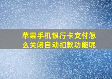 苹果手机银行卡支付怎么关闭自动扣款功能呢