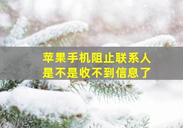 苹果手机阻止联系人是不是收不到信息了