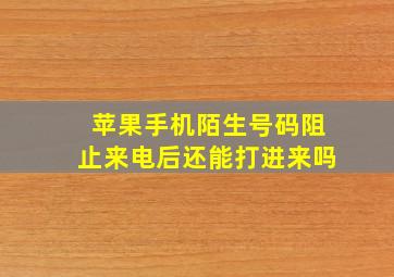 苹果手机陌生号码阻止来电后还能打进来吗