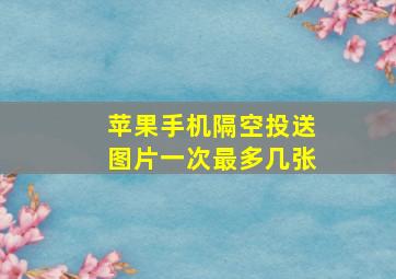 苹果手机隔空投送图片一次最多几张