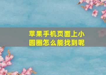 苹果手机页面上小圆圈怎么能找到呢