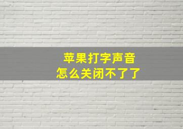 苹果打字声音怎么关闭不了了