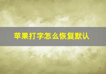 苹果打字怎么恢复默认