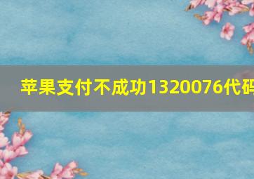 苹果支付不成功1320076代码