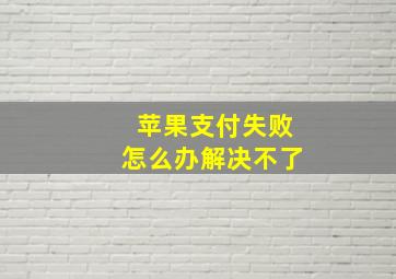 苹果支付失败怎么办解决不了