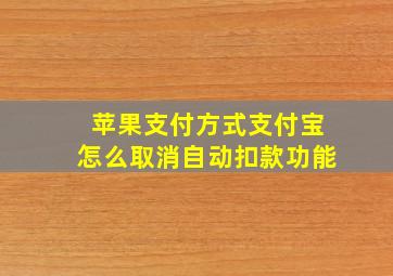 苹果支付方式支付宝怎么取消自动扣款功能