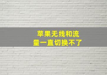 苹果无线和流量一直切换不了