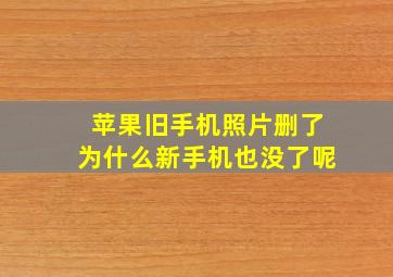 苹果旧手机照片删了为什么新手机也没了呢