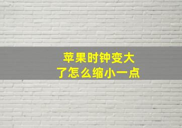 苹果时钟变大了怎么缩小一点