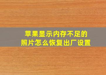 苹果显示内存不足的照片怎么恢复出厂设置