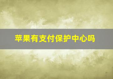 苹果有支付保护中心吗