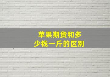 苹果期货和多少钱一斤的区别