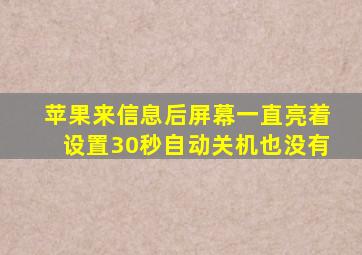 苹果来信息后屏幕一直亮着设置30秒自动关机也没有