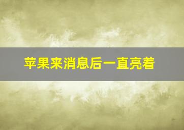 苹果来消息后一直亮着