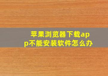 苹果浏览器下载app不能安装软件怎么办