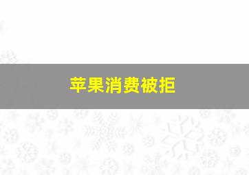 苹果消费被拒