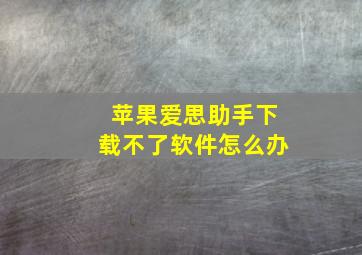 苹果爱思助手下载不了软件怎么办