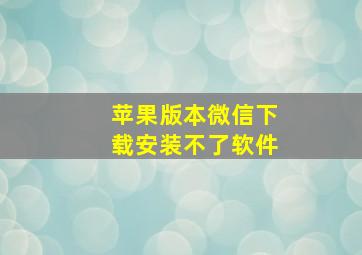 苹果版本微信下载安装不了软件