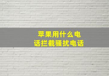 苹果用什么电话拦截骚扰电话