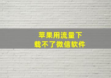 苹果用流量下载不了微信软件