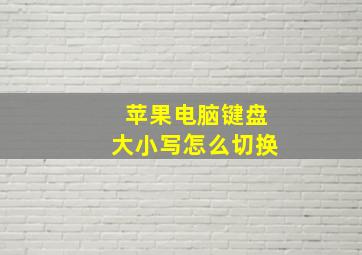 苹果电脑键盘大小写怎么切换