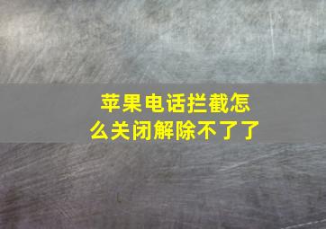 苹果电话拦截怎么关闭解除不了了